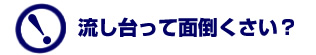 流し台って面倒くさい？